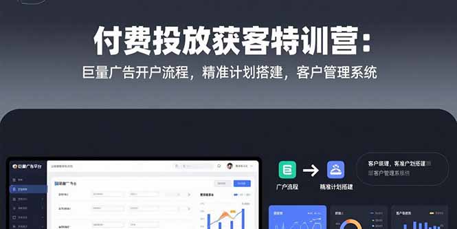 付费投放获客特训营：巨量广告开户流程，精准计划搭建，客户管理系统_天恒副业网