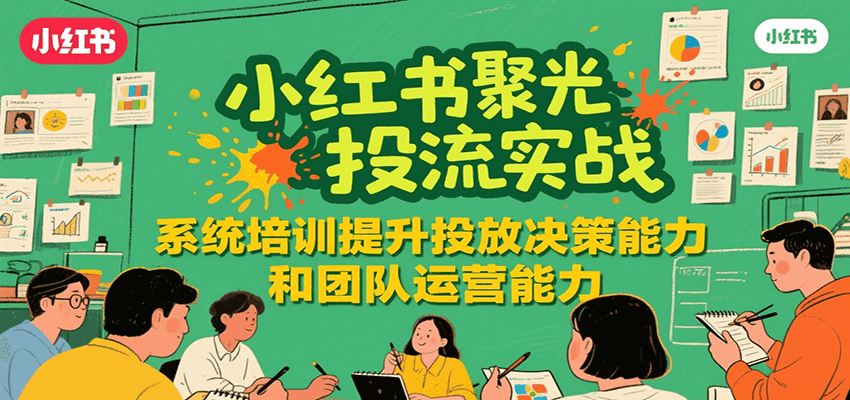 小红书聚光投流实战，系统学习提升投放决策能力和团队运营能力_天恒副业网
