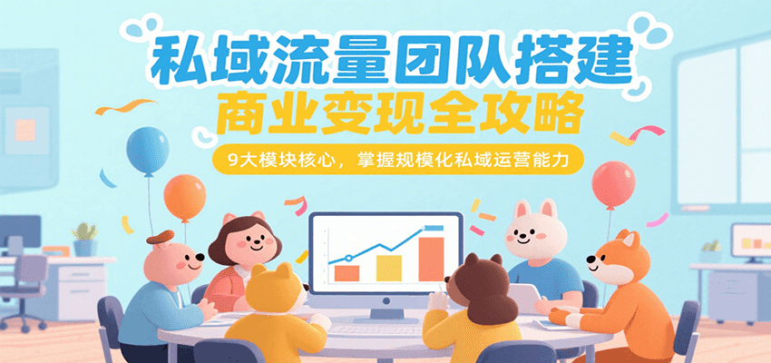私域流量团队搭建商业变现全攻略，9大模块核心，掌握规模化私域运营能力_天恒副业网