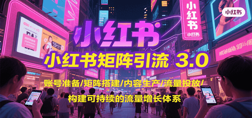 小红书矩阵引流3.0，账号准备/矩阵搭建/内容生产/流量投放/构建可持续的流量增长体系_天恒副业网