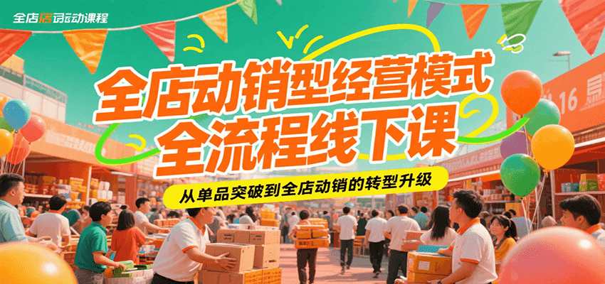 全店动销型经营模式全流程线下课，从单品突破到全店动销的转型升级_天恒副业网