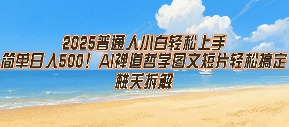 2025普通人小白轻松上手，简单日入5张，AI禅道哲学图文短片轻松搞定_天恒副业网