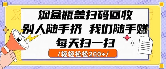 烟盒瓶盖扫码回收,别人随手扔我们随手挣,闷声发大财,每天扫一扫,轻轻松松2张_天恒副业网