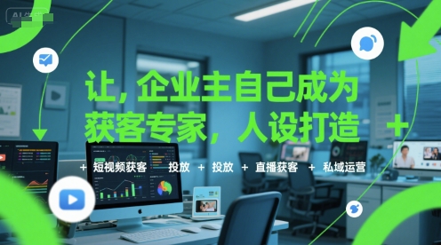 让企业主自己成为获客专家，人设打造+短视频获客+投放+直播获客+私域运营_天恒副业网