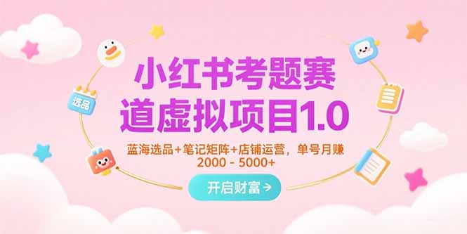 (15398期)小红书考题赛道虚拟项目1.0,蓝海选品+笔记矩阵+店铺运营,单号月赚5000+_天恒副业网