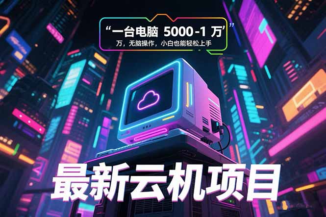 （15395期）最新云机项目一台电脑5000到10000无脑操作小白也能轻松上手_天恒副业网