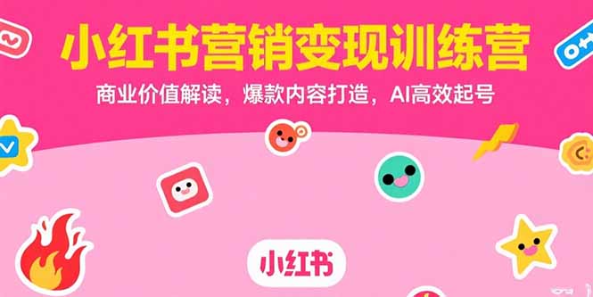 （15409期）小红书营销变现训练营，商业价值解读，爆款内容打造，AI高效起号_天恒副业网