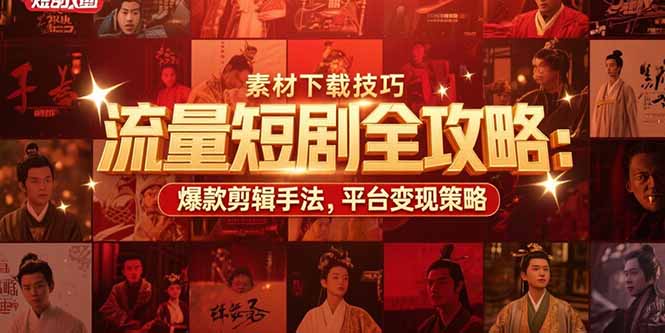 流量短剧全攻略：素材下载技巧，爆款剪辑手法，平台变现策略_天恒副业网