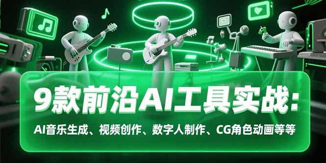 9款前沿AI工具实战课：AI音乐生成、视频创作、数字人制作、CG角色动画等等_天恒副业网
