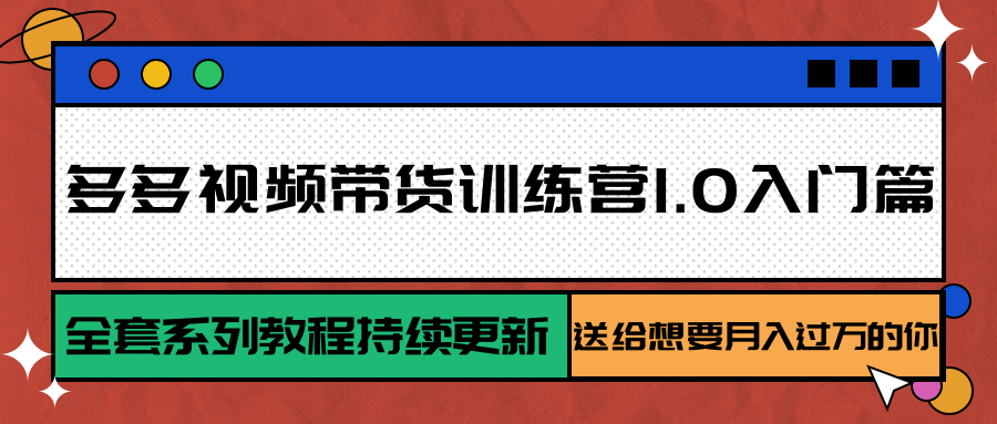 多多视频带货训练营1.0入门篇，全套系列教程持续更新，送给想要月入过万的你_天恒副业网