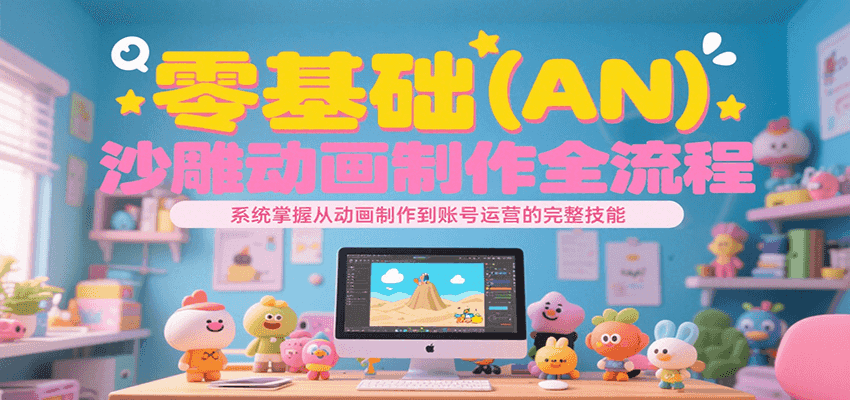 零基础（AN）沙雕动画制作全流程，系统掌握从动画制作到账号运营的完整技能_天恒副业网
