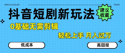 抖音短剧拉新新玩法，0基础无需剪辑，简单上手，轻松月入过W_天恒副业网