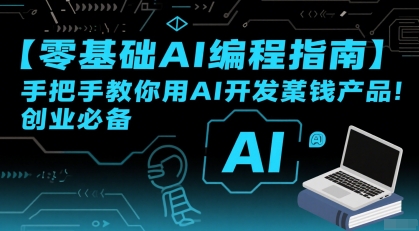 【零基础AI编程指南】手把手教你用AI开发賺钱产品！创业必备_天恒副业网