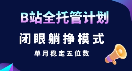 【B站全托管计划】闭眼躺挣模式，单月稳定五位数_天恒副业网