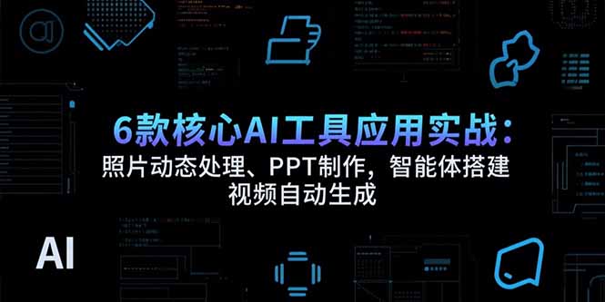 (15451期)6款核心AI工具应用实战:照片动态处理、PPT制作,智能体搭建视频自动生成_天恒副业网