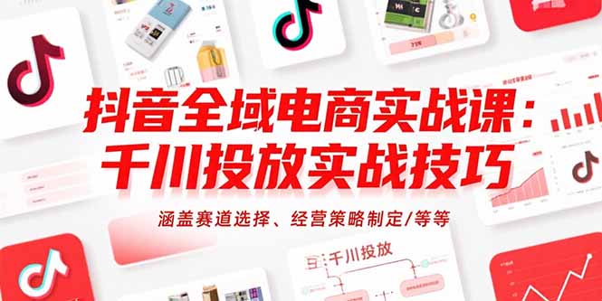 (15458期)抖音全域电商实战课:千川投放实战技巧,涵盖赛道选择、经营策略制定/等等_天恒副业网