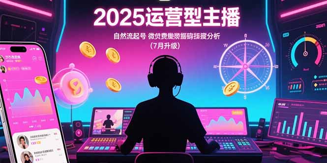2025运营型主播：自然流起号，微付费投放技巧，罗盘数据深度解析(7月更新)_天恒副业网