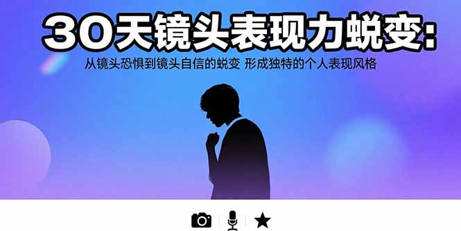 30天镜头表现力蜕变:从镜头恐惧到镜头自信的蜕变 形成独特的个人表现风格_天恒副业网