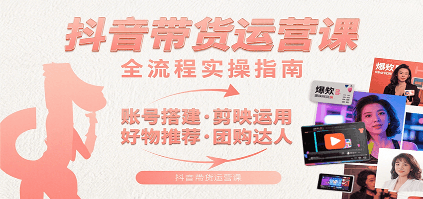 抖音带货运营课：含账号搭建、剪映运用、好物推荐、团购达人等内容，教你玩转抖音_天恒副业网