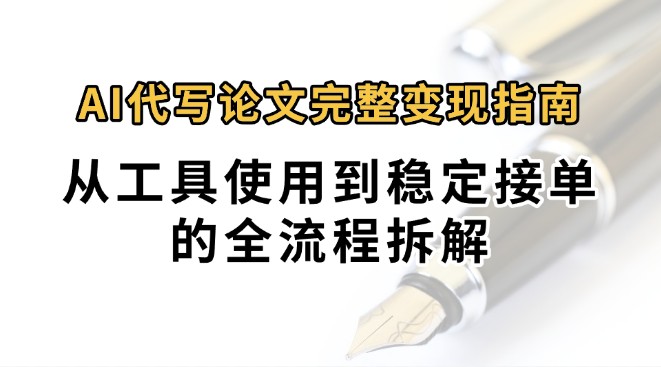 0投入月过万AI代写论文完整变现指南：从工具使用到稳定接单的全流程拆解_天恒副业网