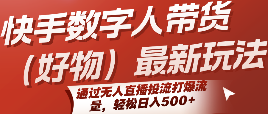 快手数字人带货（好物）最新玩法，通过无人直播投流打爆流量，轻松日入500+_天恒副业网