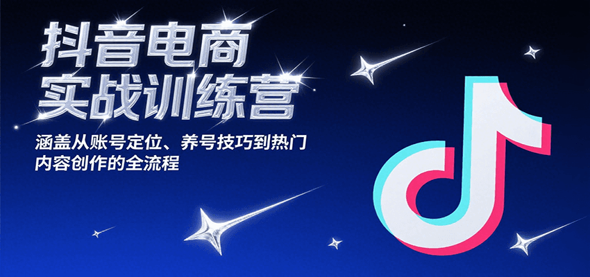 抖音电商实战训练营，涵盖从账号定位、养号技巧到热门内容创作的全流程_天恒副业网