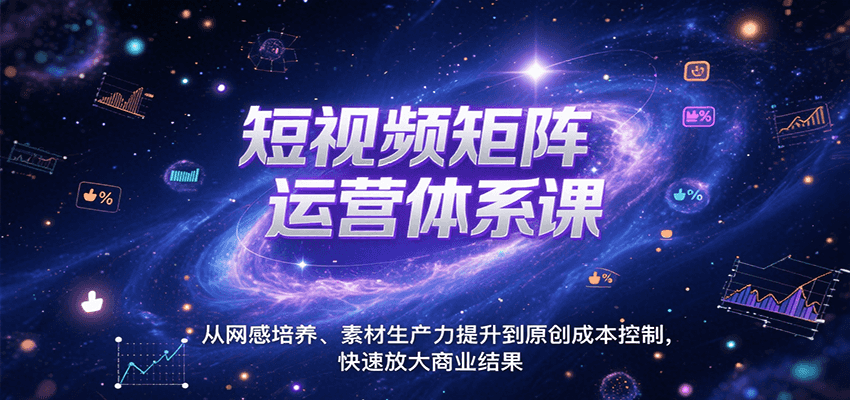 短视频矩阵运营体系课,从网感培养、素材生产力提升到原创成本控制,快速放大商业结果_天恒副业网