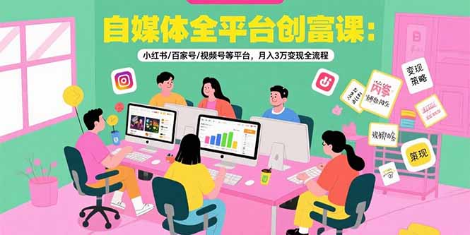 （15479期）自媒体全平台创富课：小红书/百家号/视频号等平台，月入3万变现全流程_天恒副业网