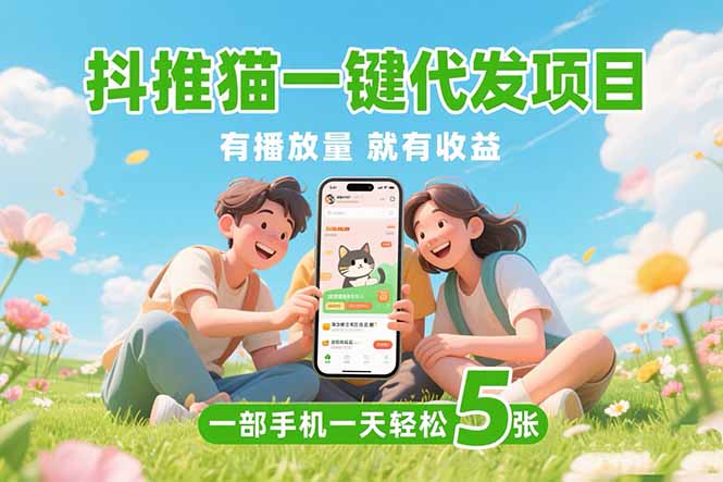 (15476期)抖推猫一键代发项目,0粉丝不用实名有播放量就有收益,一部手机一天五张_天恒副业网