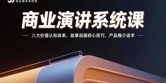 商业演讲系统课：八大价值认知体系，故事说服核心技巧，产品推介话术_天恒副业网
