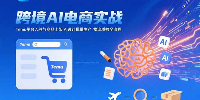 (15526期)AI+跨境电商实战:Temu平台入驻与商品上架AI设计批量生产物流质检全流程_天恒副业网