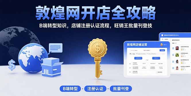 （15546期）敦煌网开店全攻略：B端转型知识，店铺注册认证流程，旺销王批量刊登技_天恒副业网