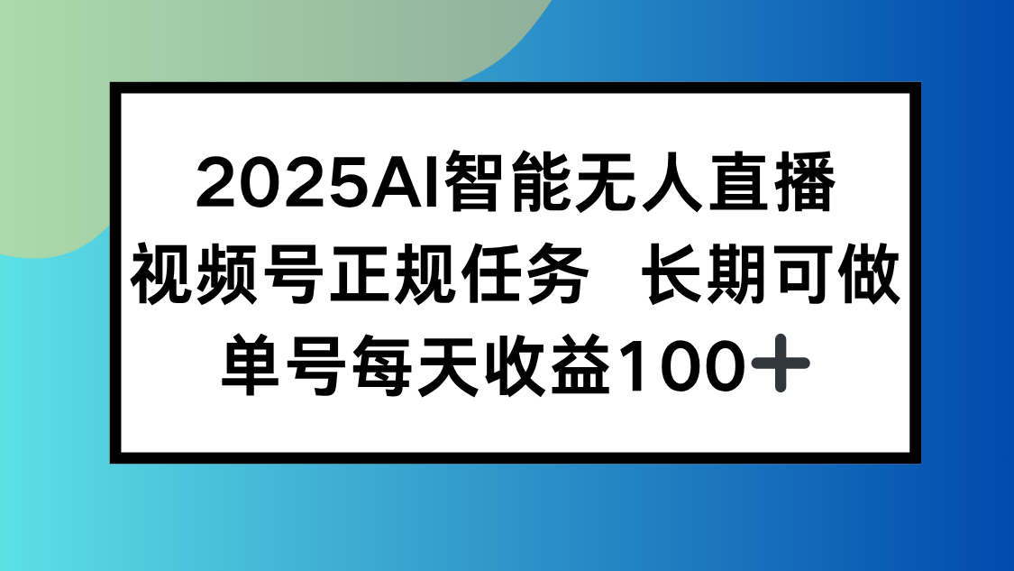 （15573期）2025AI智能无人直播新玩法，视频号长期稳定任务，单日平均收益100+_天恒副业网