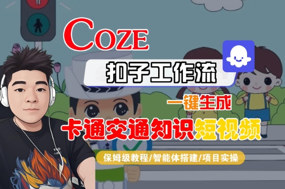 COZE扣子工作流一键生成卡通交通知识短视频,保姆级教程-智能体搭建-项目实操_天恒副业网