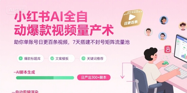 小红书AI全自动爆款视频量产术，助你单账号日更百条视频，7天搭建不封号矩阵流量池_天恒副业网