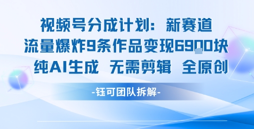 视频号新玩法9条作品变现6.9k 纯AI生成无需剪辑全原创_天恒副业网