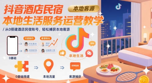 抖音酒店民宿本地生活服务运营教学,从0搭建酒店民宿账号,轻松捕获本地客源_天恒副业网