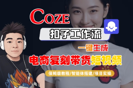 Coze扣子工作流一键生成电商复刻带货短视频，保姆级教程-智能体搭建-项目实操_天恒副业网