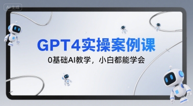 GPT4实操案例课，0基础AI教学，小白都能学会_天恒副业网