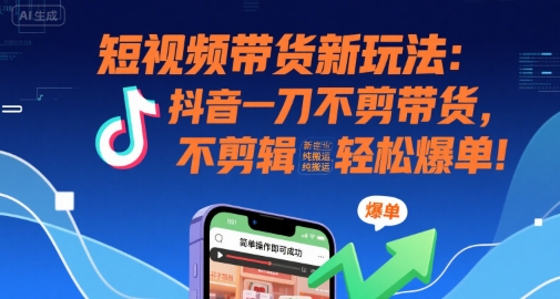 短视频带货新玩法:抖音一刀不剪带货,不剪辑,纯搬运,新手也能轻松爆单!_天恒副业网