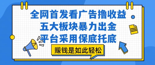 全网首发看广告撸收益，五大板块暴力出金，平台采用保底托底，挣钱是如此轻松作_天恒副业网