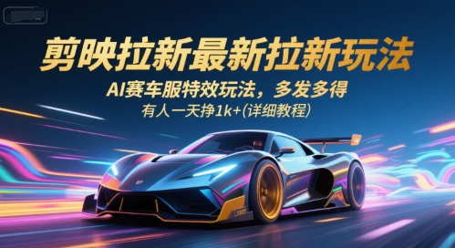 剪映拉新最新拉新玩法,AI赛车服特效玩法,多发多得,有人一天挣1k+(详细教程)_天恒副业网