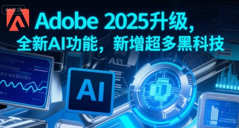 Adobe2025升级,全新AI功能,新增超多黑科技_天恒副业网
