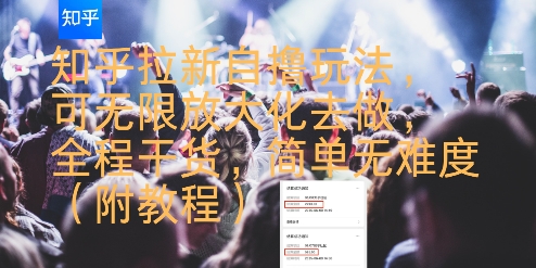 知乎拉新自撸玩法，可无限放大化去做，全程干货，简单无难度(附教程)_天恒副业网