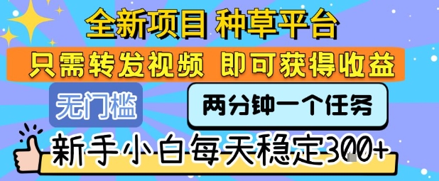 全新项目种草平台只需要转发任务视频即可获得收益新手小白每天稳定3张+_天恒副业网