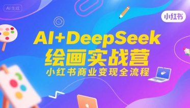 AI+DeepSeek绘画实战营，小红书商业变现全流程_天恒副业网