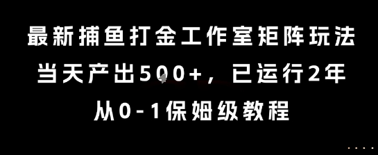 最新捕鱼打金工作室矩阵玩法,当天产出5张+,已运行2年,从0-1保姆级教程_天恒副业网