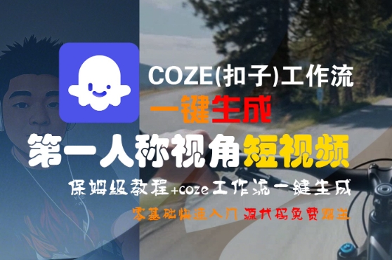 COZE(扣子)工作流一键生成第一人称视角短视频,保姆级教程,零基础快速入门_天恒副业网