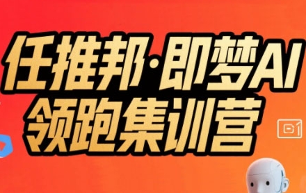 任推邦·即梦AI领跑集训营，低粉号冷启动，单条视频变现1.2W实操_天恒副业网