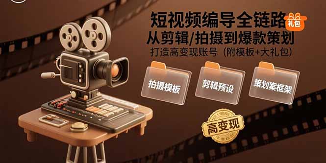 短视频编导全链路:从剪辑/拍摄到爆款策划,打造高变现账号(附模板+大礼包)_天恒副业网